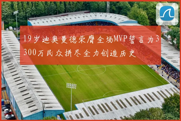 19岁迪奥曼德荣膺全场MVP誓言为3300万民众拼尽全力创造历史