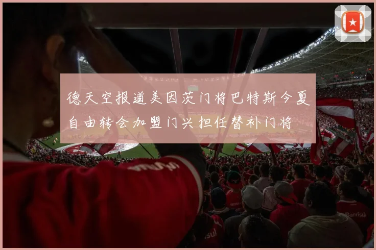 德天空报道美因茨门将巴特斯今夏自由转会加盟门兴担任替补门将