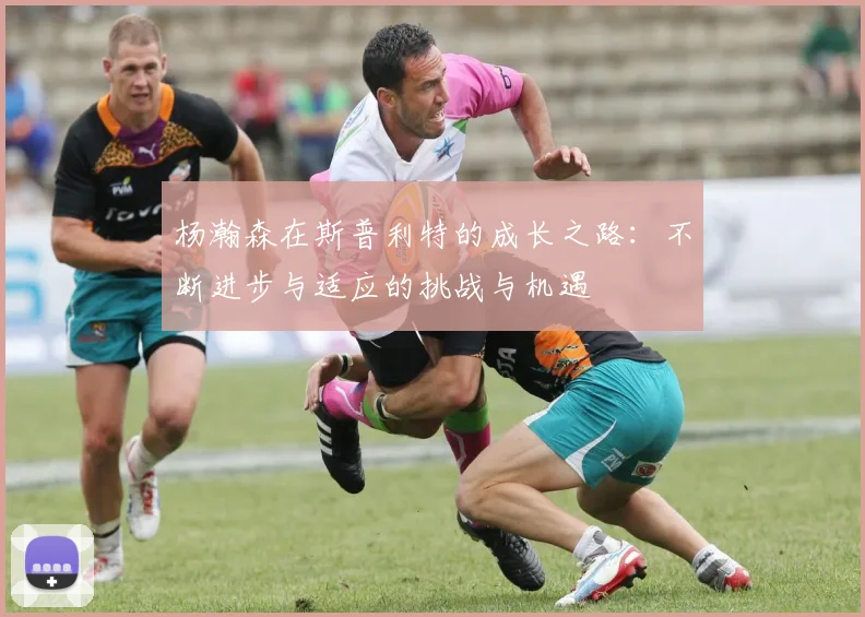 杨瀚森在斯普利特的成长之路：不断进步与适应的挑战与机遇