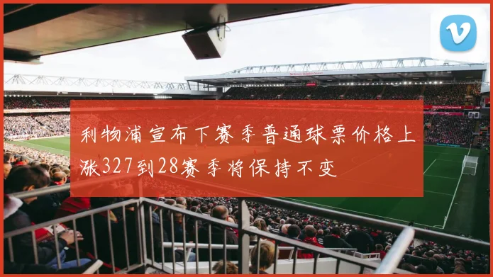 利物浦宣布下赛季普通球票价格上涨327到28赛季将保持不变