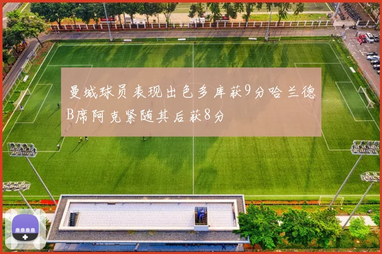 曼城球员表现出色多库获9分哈兰德B席阿克紧随其后获8分