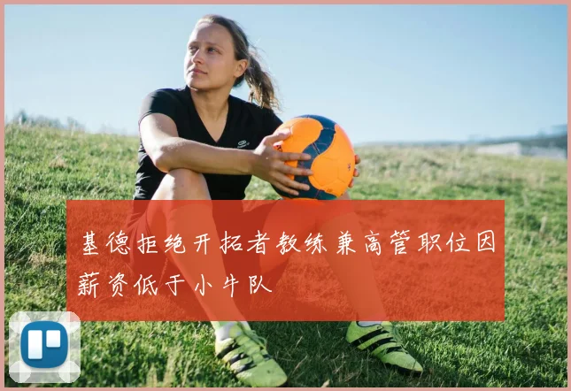 基德拒绝开拓者教练兼高管职位因薪资低于小牛队