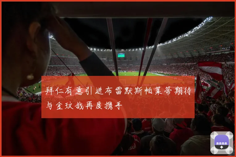 拜仁有意引进布雷默斯帕莱蒂期待与金玟哉再度携手
