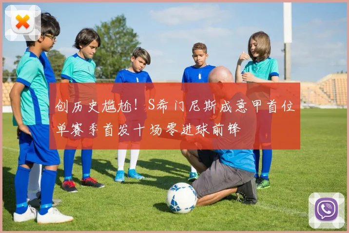 创历史尴尬！S希门尼斯成意甲首位单赛季首发十场零进球前锋