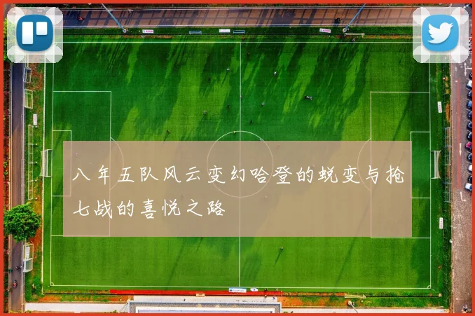 八年五队风云变幻哈登的蜕变与抢七战的喜悦之路